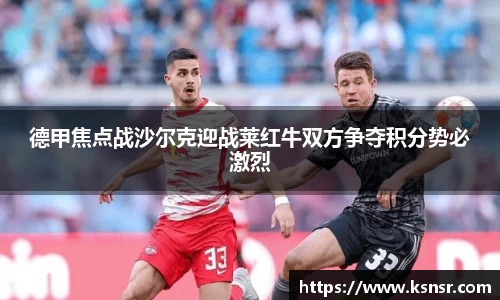 德甲焦点战沙尔克迎战莱红牛双方争夺积分势必激烈