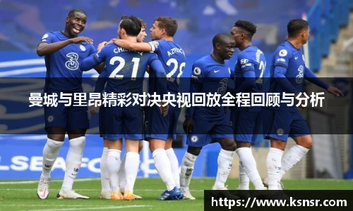 曼城与里昂精彩对决央视回放全程回顾与分析