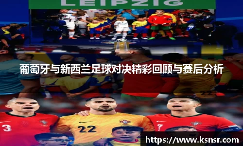 葡萄牙与新西兰足球对决精彩回顾与赛后分析