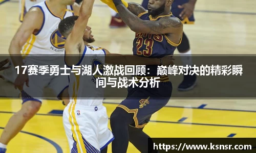 17赛季勇士与湖人激战回顾：巅峰对决的精彩瞬间与战术分析