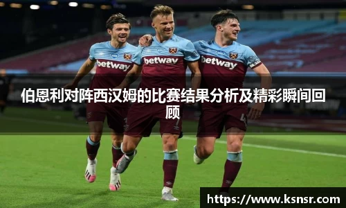 伯恩利对阵西汉姆的比赛结果分析及精彩瞬间回顾
