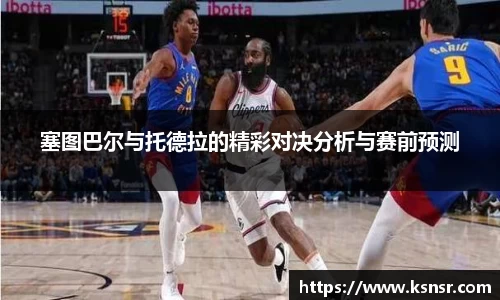 塞图巴尔与托德拉的精彩对决分析与赛前预测