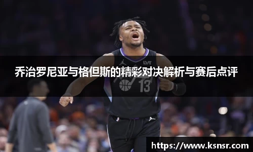 乔治罗尼亚与格但斯的精彩对决解析与赛后点评