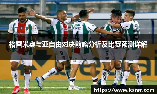 格雷米奥与亚自由对决前瞻分析及比赛预测详解