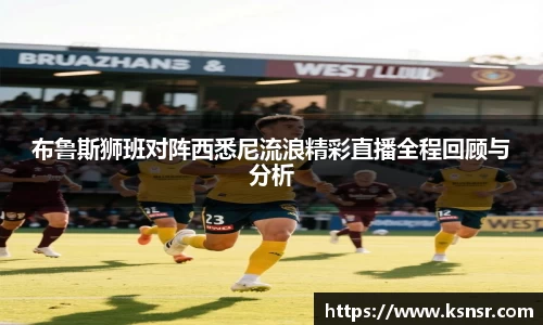 布鲁斯狮班对阵西悉尼流浪精彩直播全程回顾与分析