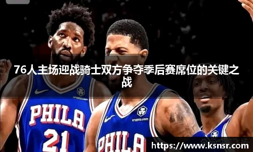 76人主场迎战骑士双方争夺季后赛席位的关键之战