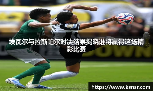 埃瓦尔与拉斯帕尔对决结果揭晓谁将赢得这场精彩比赛