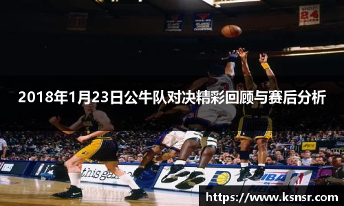 2018年1月23日公牛队对决精彩回顾与赛后分析